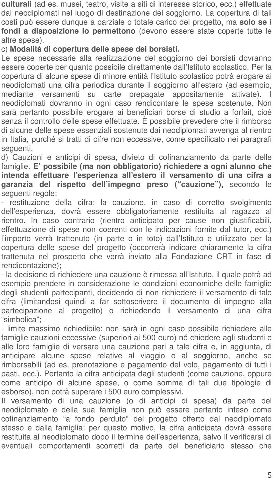 c) Modalità di copertura delle spese dei borsisti. Le spese necessarie alla realizzazione del soggiorno dei borsisti dovranno essere coperte per quanto possibile direttamente dall Istituto scolastico.