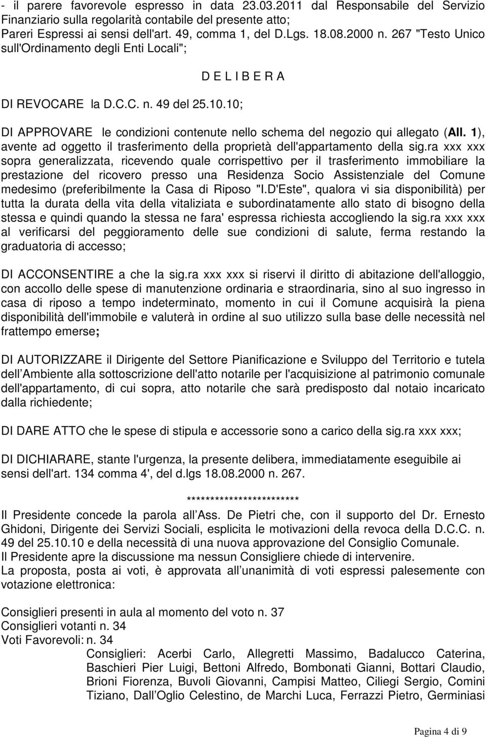 10; D E L I B E R A DI APPROVARE le condizioni contenute nello schema del negozio qui allegato (All. 1), avente ad oggetto il trasferimento della proprietà dell'appartamento della sig.