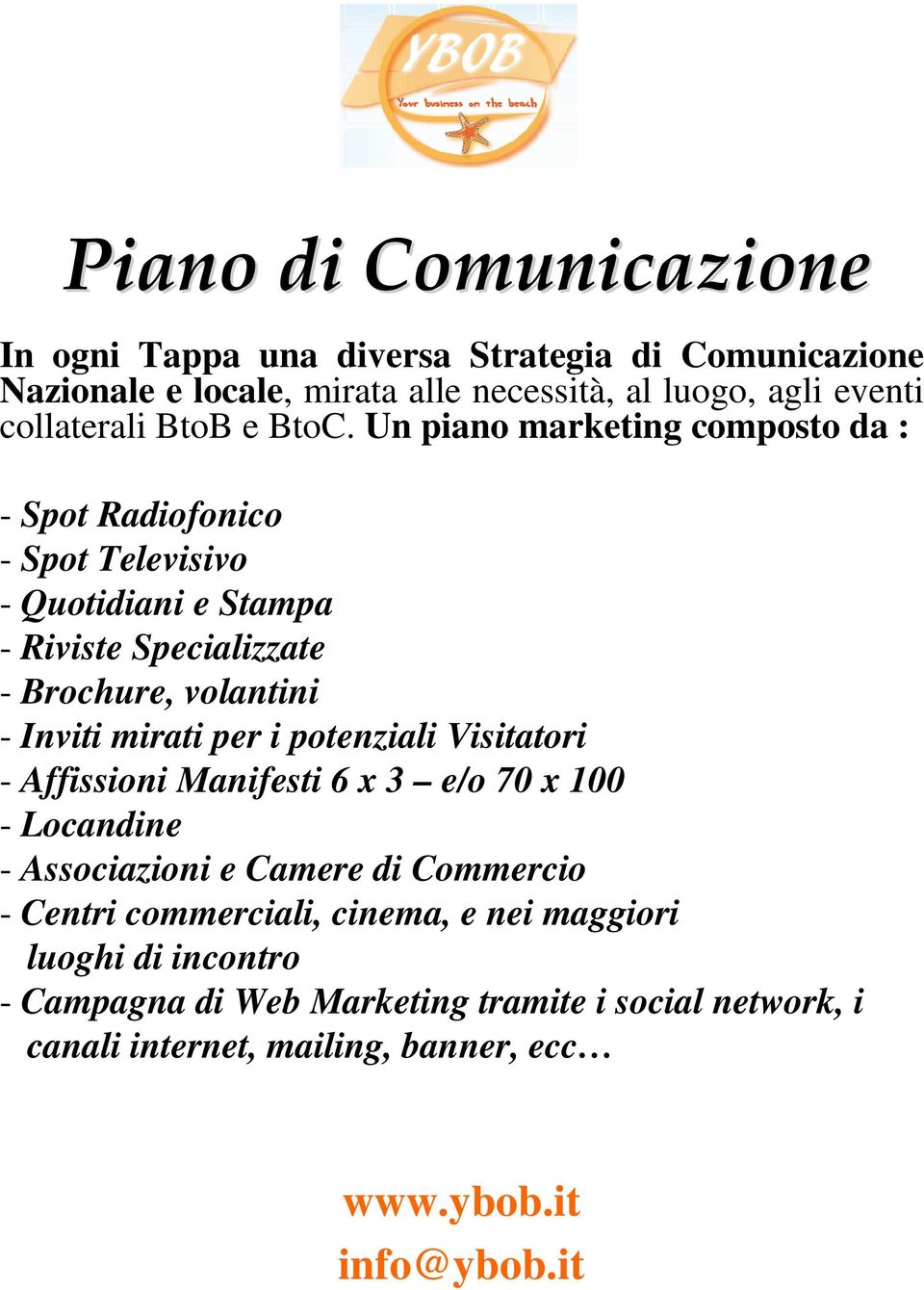 Un piano marketing composto da : - Spot Radiofonico - Spot Televisivo - Quotidiani e Stampa - Riviste Specializzate - Brochure, volantini - Inviti