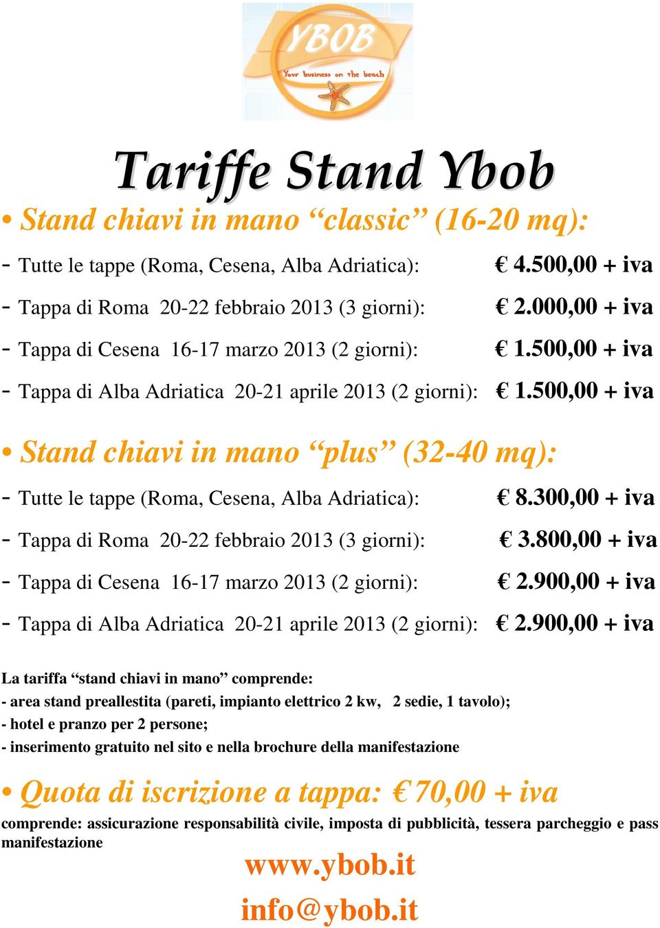 500,00 + iva Stand chiavi in mano plus (32-40 mq): - Tutte le tappe (Roma, Cesena, Alba Adriatica): 8.300,00 + iva - Tappa di Roma 20-22 febbraio 2013 (3 giorni): 3.