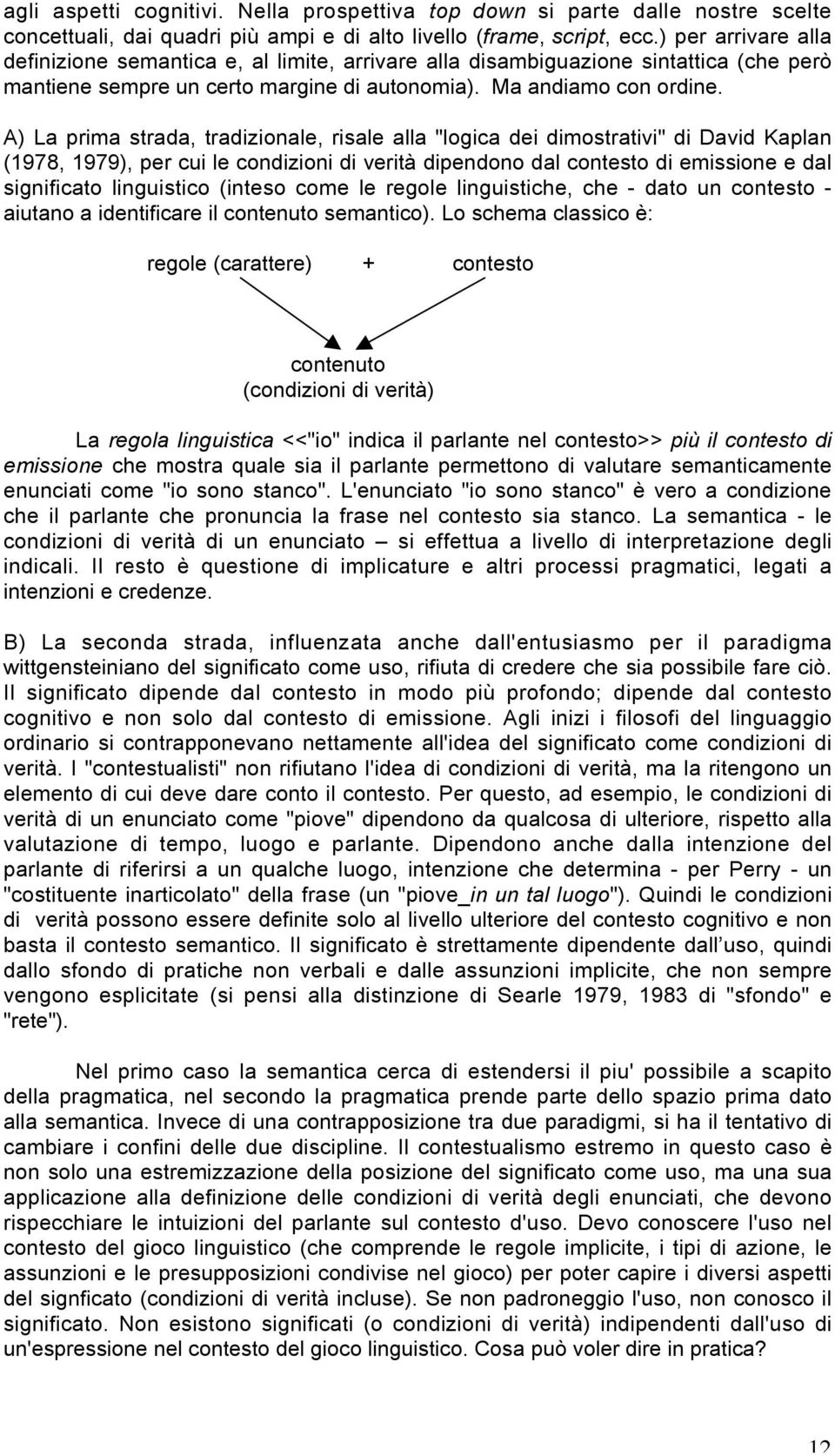 A) La prima strada, tradizionale, risale alla "logica dei dimostrativi" di David Kaplan (1978, 1979), per cui le condizioni di verità dipendono dal contesto di emissione e dal significato linguistico