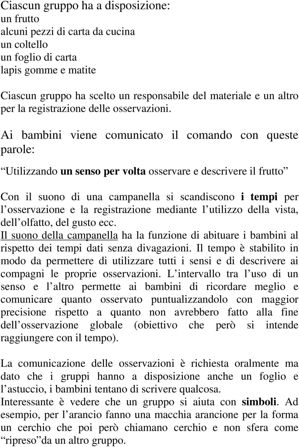 Ai bambini viene comunicato il comando con queste parole: Utilizzando un senso per volta osservare e descrivere il frutto Con il suono di una campanella si scandiscono i tempi per l osservazione e la