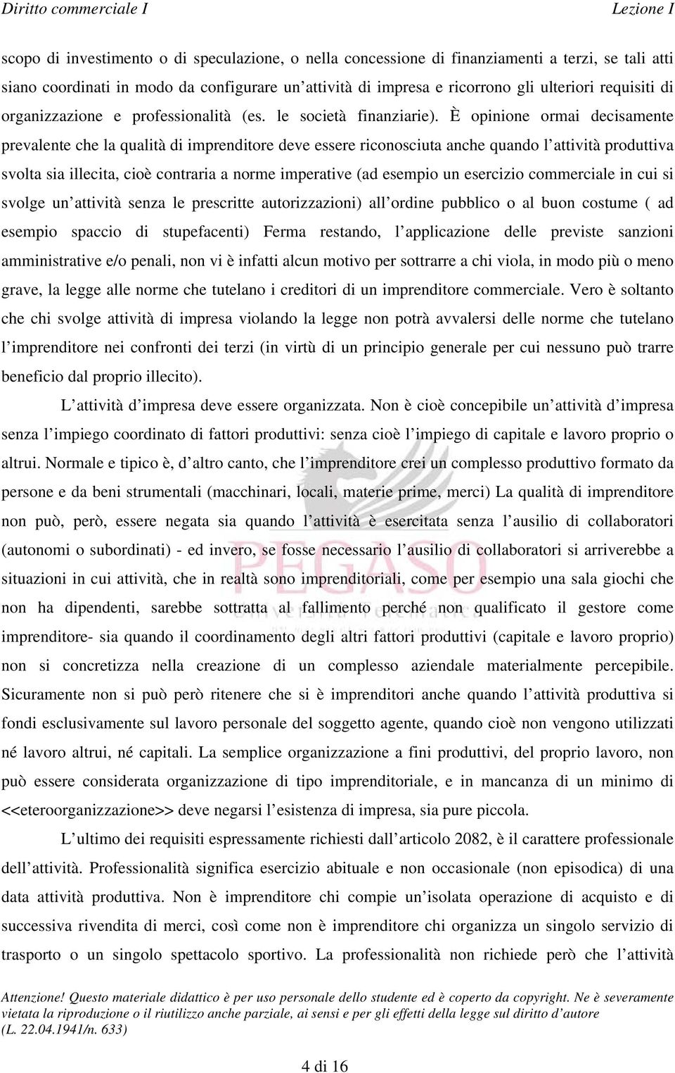 È opinione ormai decisamente prevalente che la qualità di imprenditore deve essere riconosciuta anche quando l attività produttiva svolta sia illecita, cioè contraria a norme imperative (ad esempio