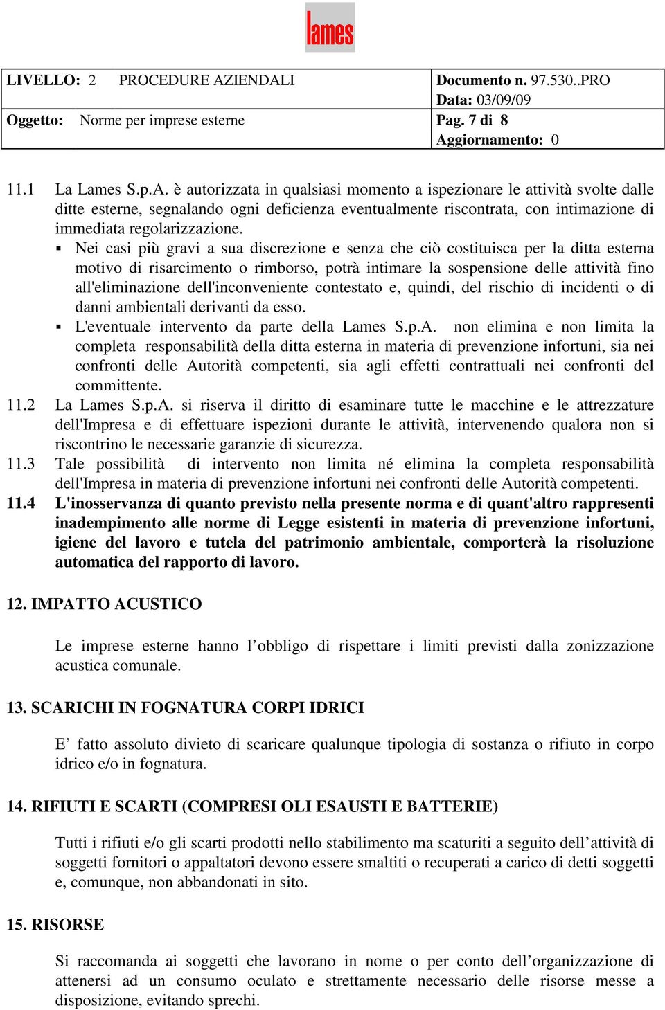 Nei casi più gravi a sua discrezione e senza che ciò costituisca per la ditta esterna motivo di risarcimento o rimborso, potrà intimare la sospensione delle attività fino all'eliminazione