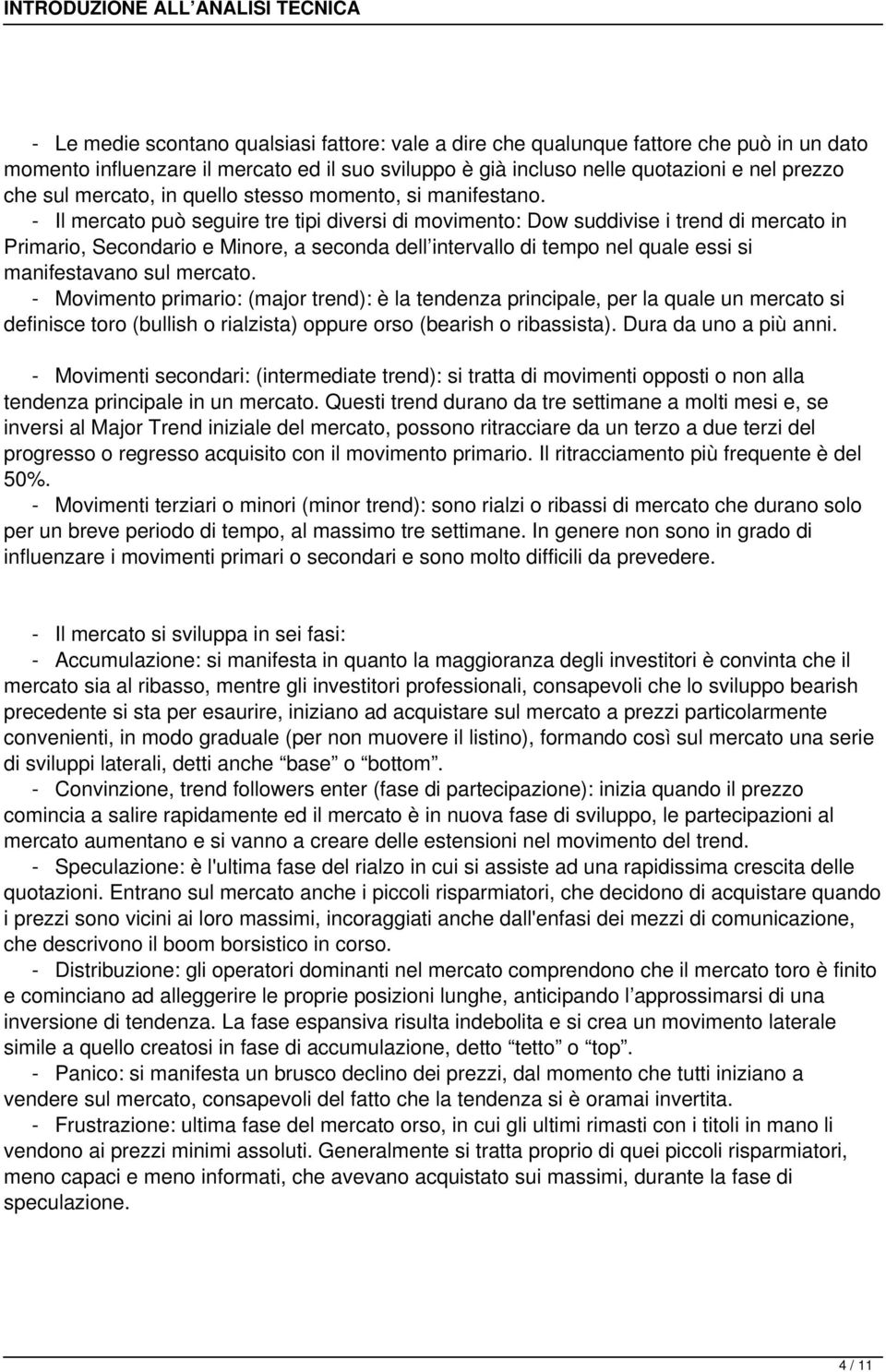 - Il mercato può seguire tre tipi diversi di movimento: Dow suddivise i trend di mercato in Primario, Secondario e Minore, a seconda dell intervallo di tempo nel quale essi si manifestavano sul