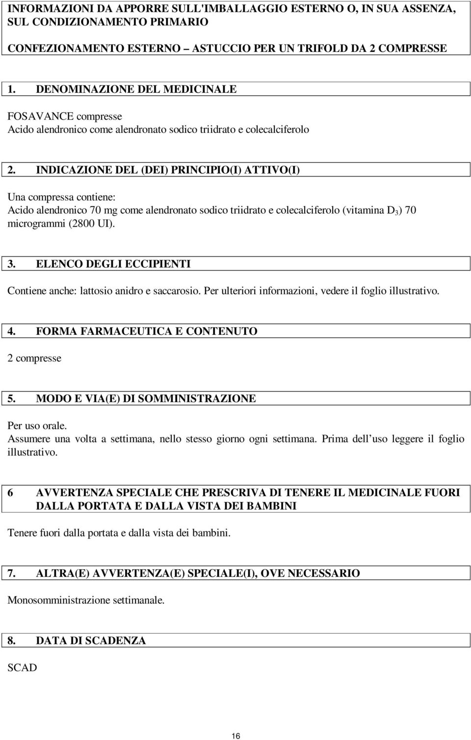 INDICAZIONE DEL (DEI) PRINCIPIO(I) ATTIVO(I) Una compressa contiene: Acido alendronico 70 mg come alendronato sodico triidrato e colecalciferolo (vitamina D 3 