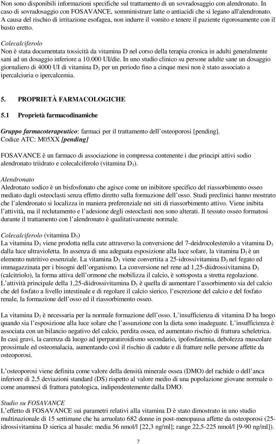 Colecalciferolo Non è stata documentata tossicità da vitamina D nel corso della terapia cronica in adulti generalmente sani ad un dosaggio inferiore a 10.000 UI/die.