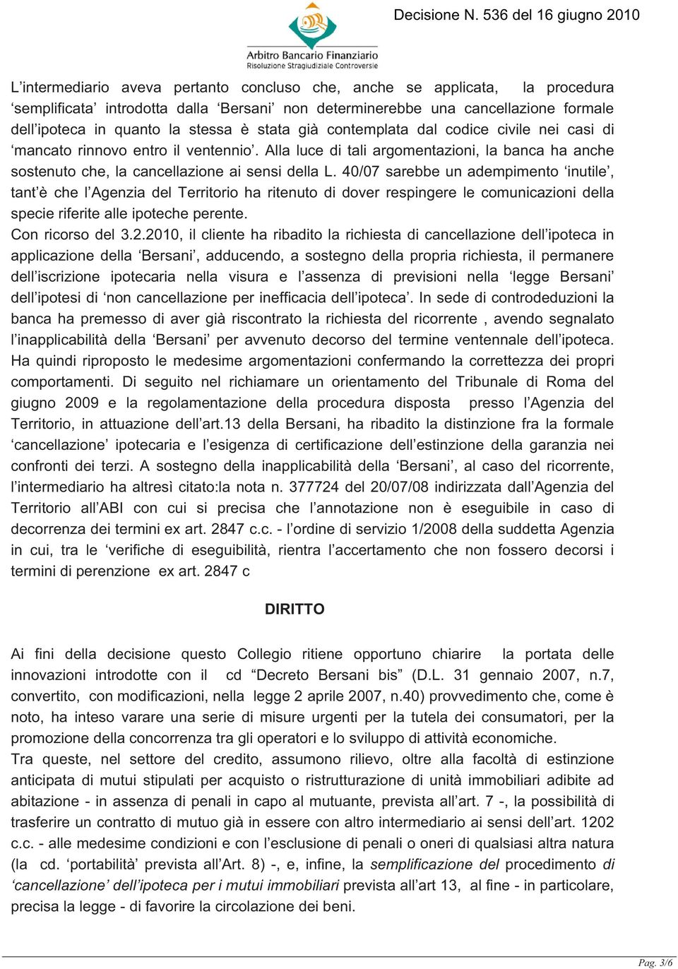 40/07 sarebbe un adempimento inutile, tant è che l Agenzia del Territorio ha ritenuto di dover respingere le comunicazioni della specie riferite alle ipoteche perente. Con ricorso del 3.2.