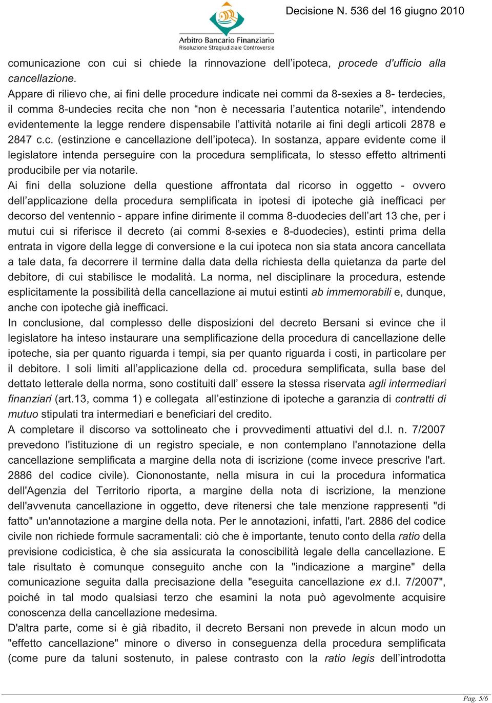 legge rendere dispensabile l attività notarile ai fini degli articoli 2878 e 2847 c.c. (estinzione e cancellazione dell ipoteca).