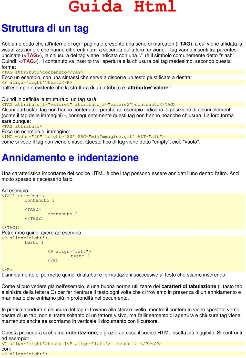 Il contenuto va inserito tra l'apertura e la chiusura del tag medesimo, secondo questa forma: <TAG attributi>contenuto</tag> Ecco un esempio, con una sintassi che serve a disporre un testo