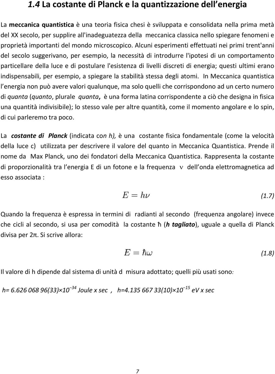 Alcuni esperimenti effettuati nei primi trent'anni del secolo suggerivano, per esempio, la necessità di introdurre l'ipotesi di un comportamento particellare della luce e di postulare l'esistenza di