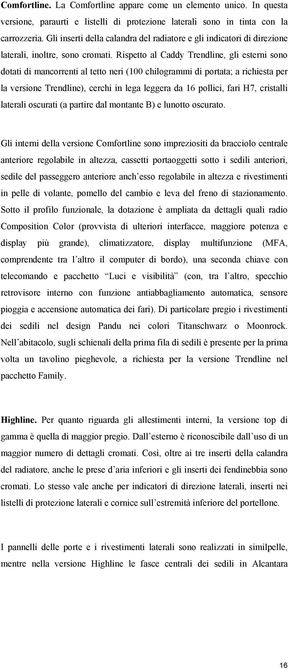 Rispetto al Caddy Trendline, gli esterni sono dotati di mancorrenti al tetto neri (100 chilogrammi di portata; a richiesta per la versione Trendline), cerchi in lega leggera da 16 pollici, fari H7,