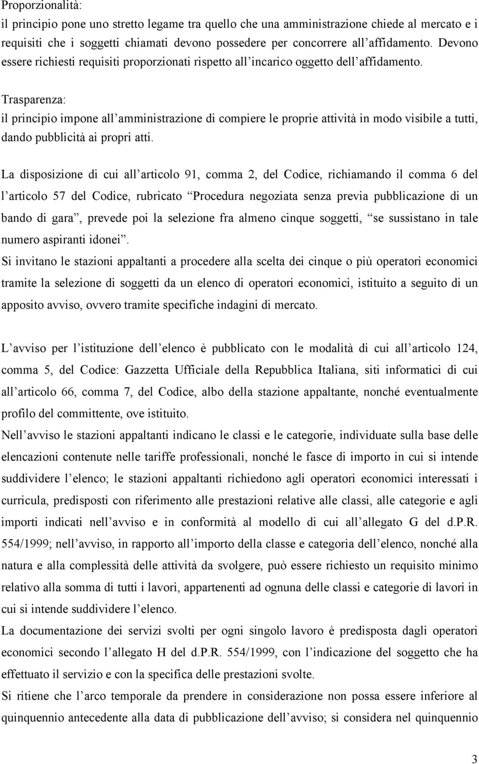 Trasparenza: il principio impone all amministrazione di compiere le proprie attività in modo visibile a tutti, dando pubblicità ai propri atti.