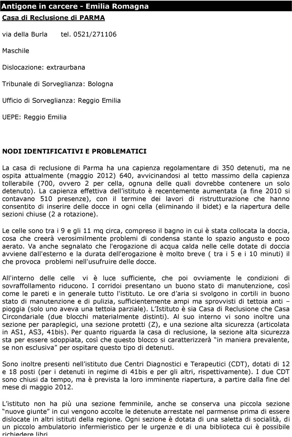 di Parma ha una capienza regolamentare di 350 detenuti, ma ne ospita attualmente (maggio 2012) 640, avvicinandosi al tetto massimo della capienza tollerabile (700, ovvero 2 per cella, ognuna delle