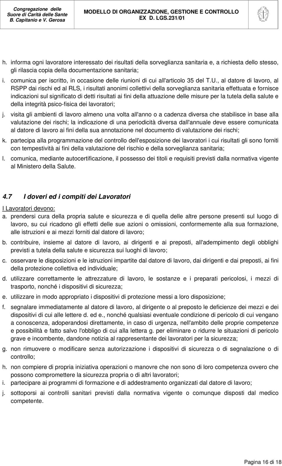 , al datore di lavoro, al RSPP dai rischi ed al RLS, i risultati anonimi collettivi della sorveglianza sanitaria effettuata e fornisce indicazioni sul significato di detti risultati ai fini della