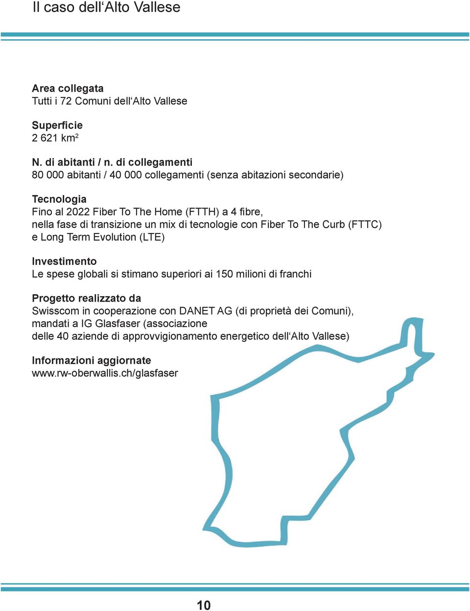 mix di tecnologie con Fiber To The Curb (FTTC) e Long Term Evolution (LTE) Investimento Le spese globali si stimano superiori ai 150 milioni di franchi Progetto realizzato