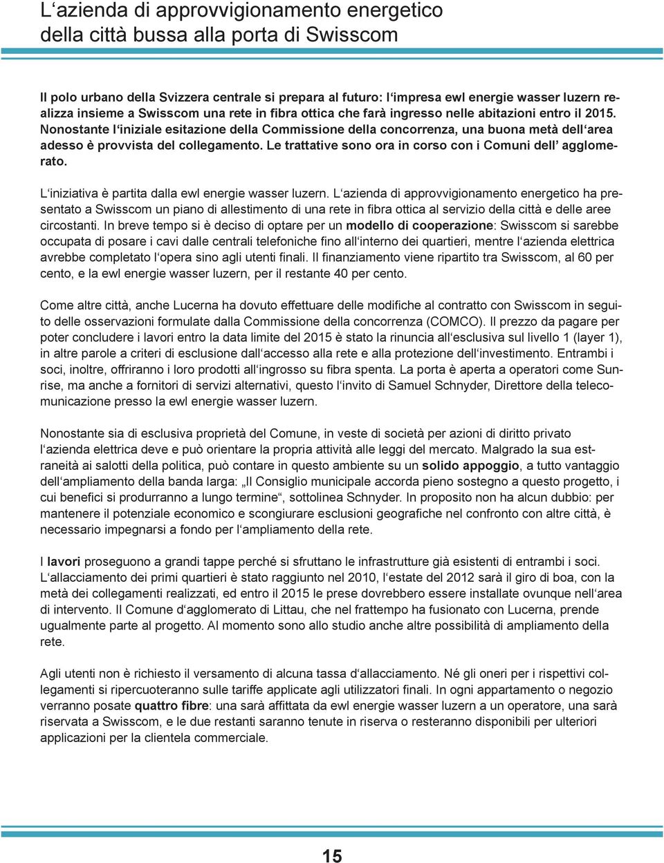 Nonostante l iniziale esitazione della Commissione della concorrenza, una buona metà dell area adesso è provvista del collegamento. Le trattative sono ora in corso con i Comuni dell agglomerato.