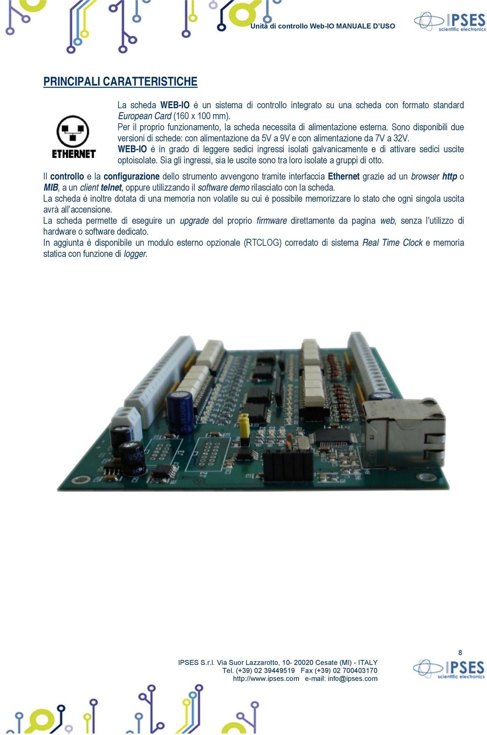 WEB-IO è in grado di leggere sedici ingressi isolati galvanicamente e di attivare sedici uscite optoisolate. Sia gli ingressi, sia le uscite sono tra loro isolate a gruppi di otto.