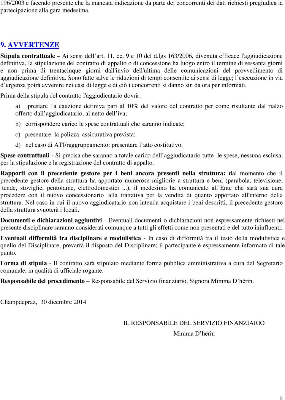 lgs 163/2006, divenuta efficace l'aggiudicazione definitiva, la stipulazione del contratto di appalto o di concessione ha luogo entro il termine di sessanta giorni e non prima di trentacinque giorni