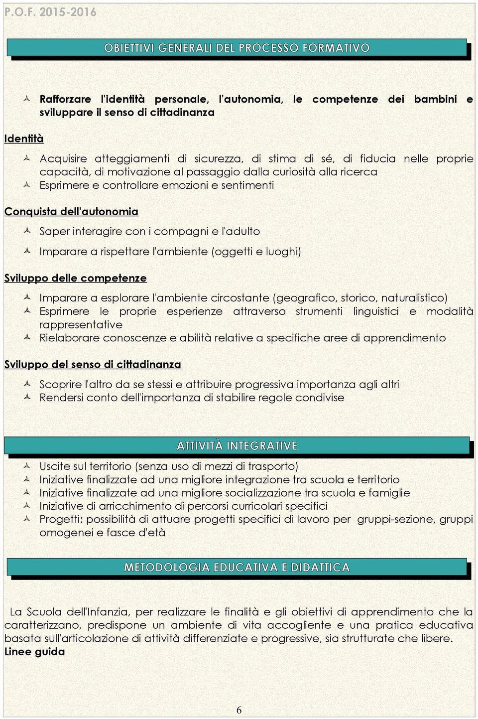 i compagni e l'adulto Imparare a rispettare l'ambiente (oggetti e luoghi) Sviluppo delle competenze Imparare a esplorare l'ambiente circostante (geografico, storico, naturalistico) Esprimere le