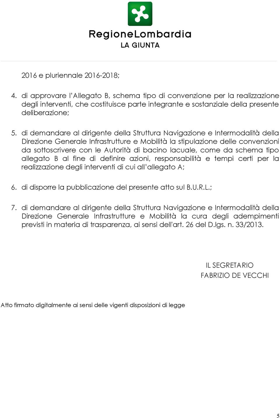 di demandare al dirigente della Struttura Navigazione e Intermodalità della Direzione Generale Infrastrutture e Mobilità la stipulazione delle convenzioni da sottoscrivere con le Autorità di bacino