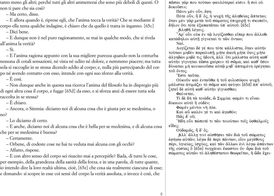 E dunque non è nel puro ragionamento, se mai in qualche modo, che si rivela all anima la verità? Sì.