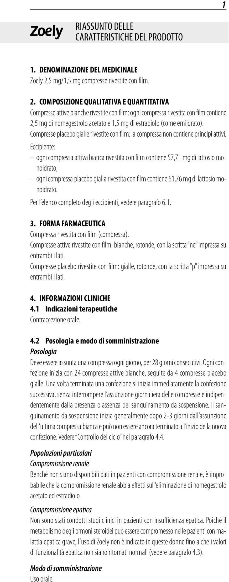 COMPOSIZIONE QUALITATIVA E QUANTITATIVA Compresse attive bianche rivestite con film: ogni compressa rivestita con film contiene 2,5 mg di nomegestrolo acetato e 1,5 mg di estradiolo (come emiidrato).