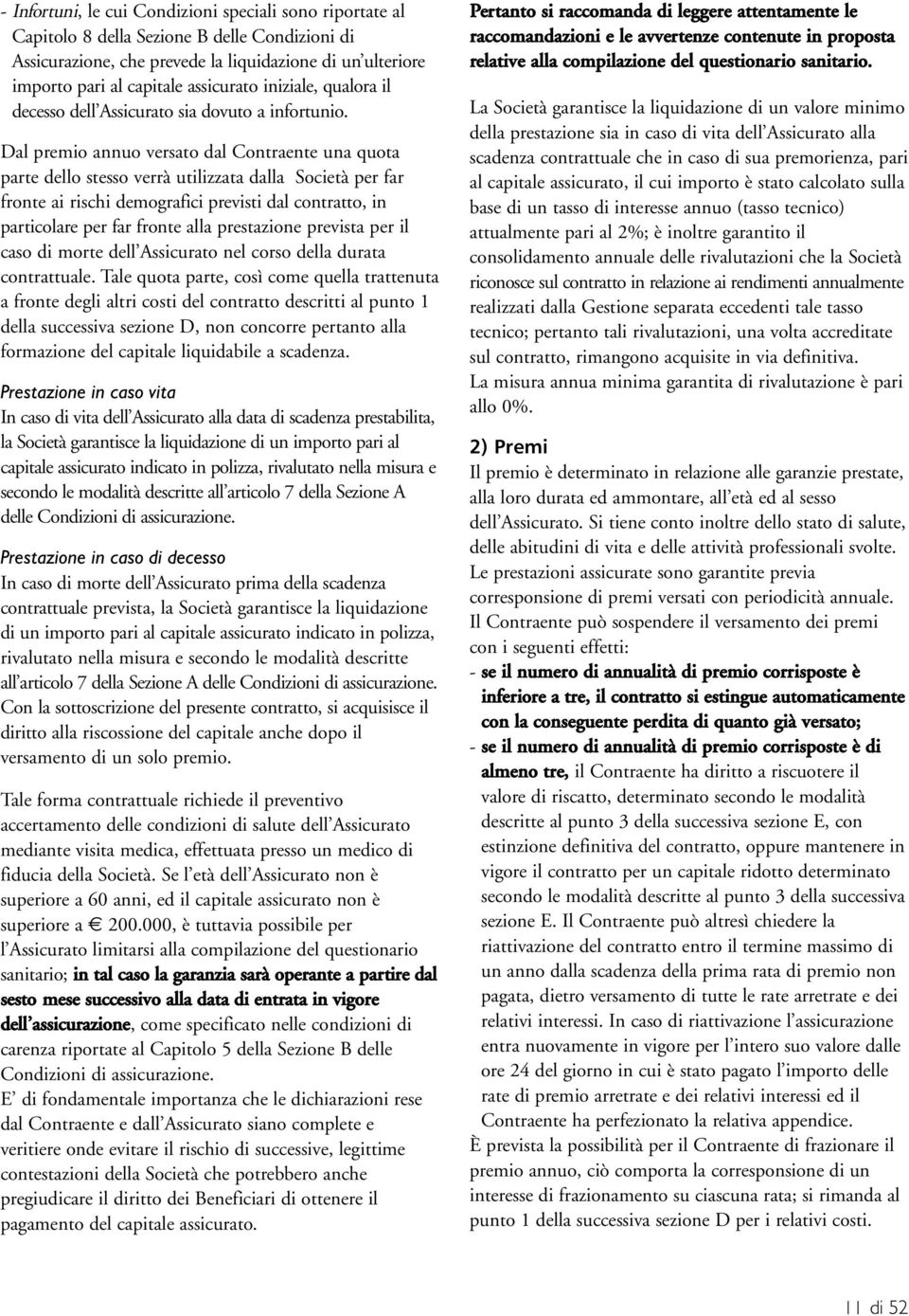 Dal premio annuo versato dal Contraente una quota parte dello stesso verrà utilizzata dalla Società per far fronte ai rischi demografici previsti dal contratto, in particolare per far fronte alla