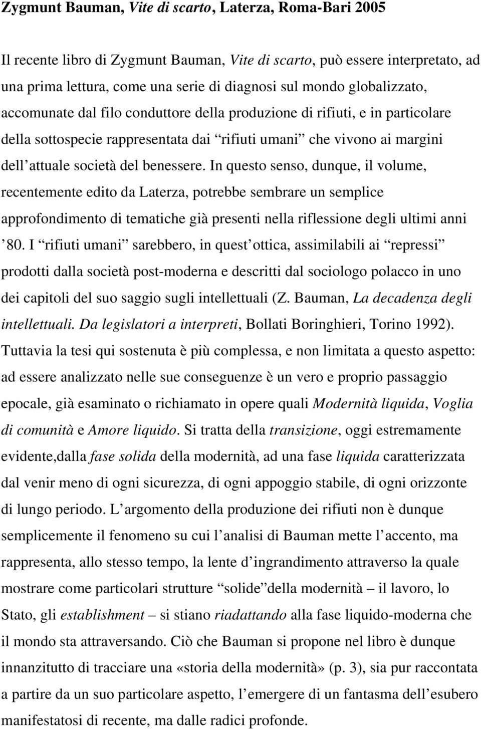 In questo senso, dunque, il volume, recentemente edito da Laterza, potrebbe sembrare un semplice approfondimento di tematiche già presenti nella riflessione degli ultimi anni 80.