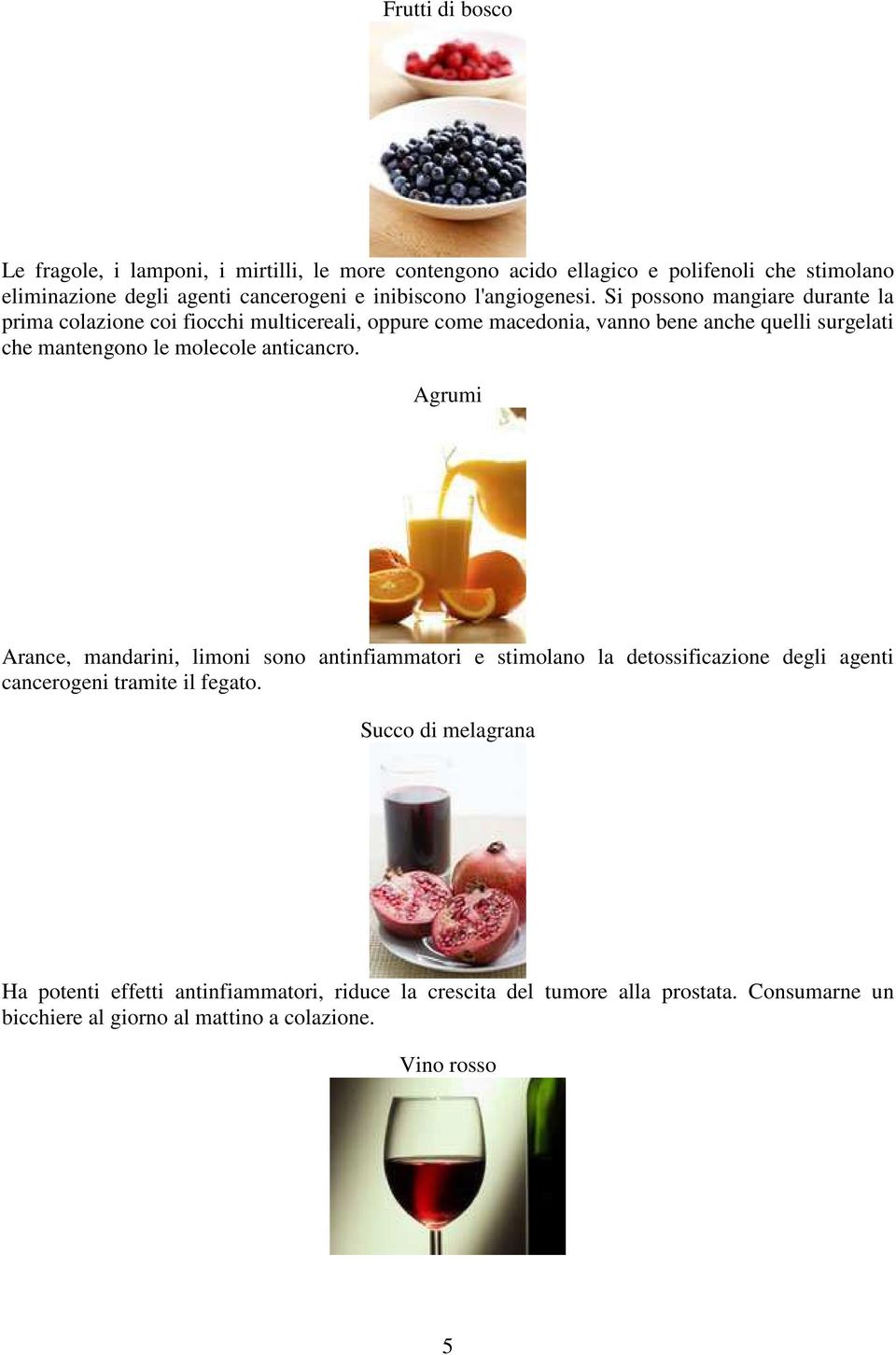 Si possono mangiare durante la prima colazione coi fiocchi multicereali, oppure come macedonia, vanno bene anche quelli surgelati che mantengono le molecole