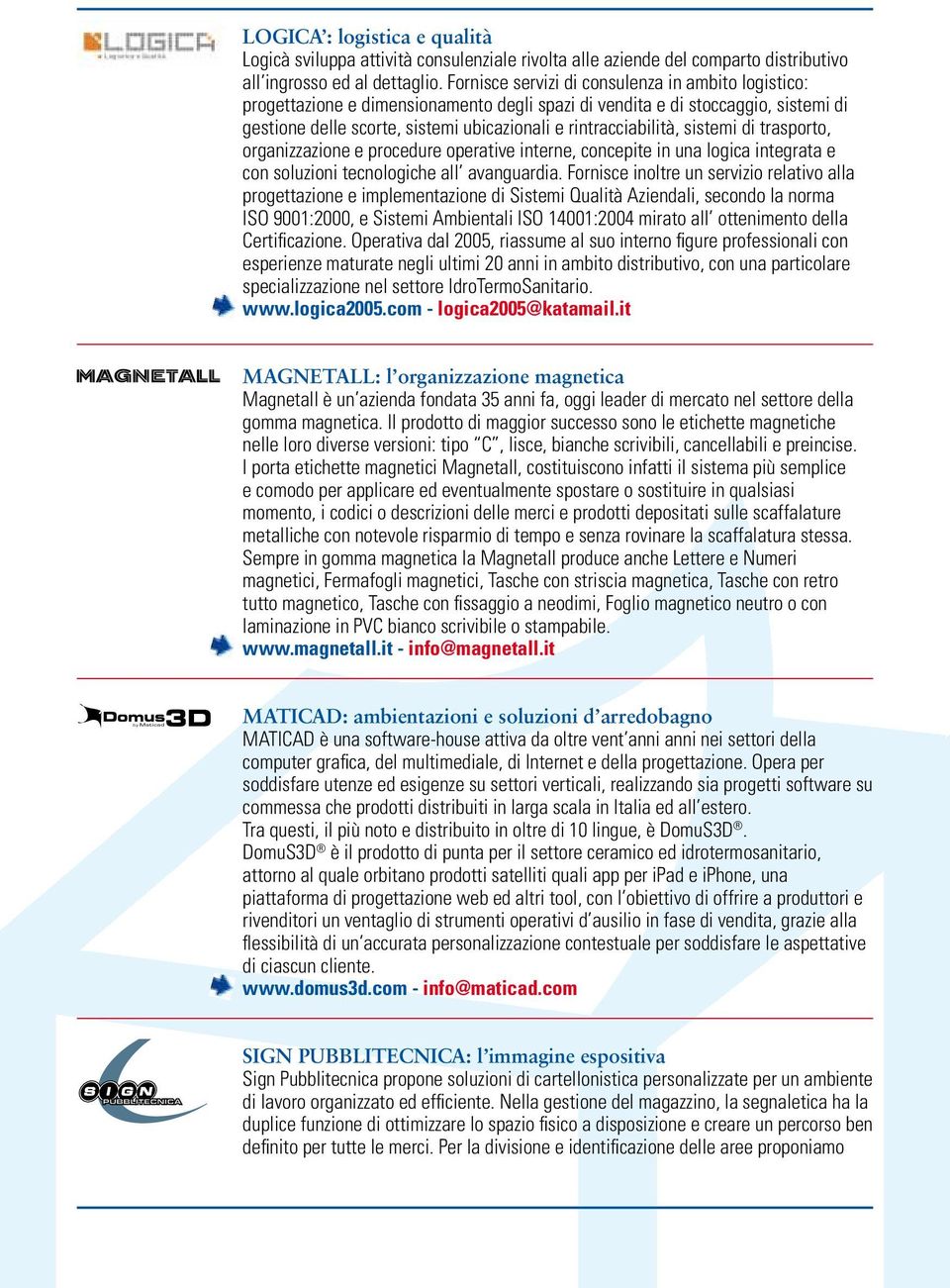 sistemi di trasporto, organizzazione e procedure operative interne, concepite in una logica integrata e con soluzioni tecnologiche all avanguardia.