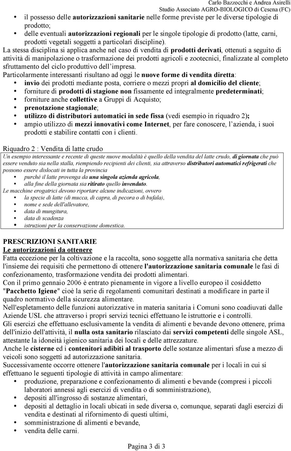 La stessa disciplina si applica anche nel caso di vendita di prodotti derivati, ottenuti a seguito di attività di manipolazione o trasformazione dei prodotti agricoli e zootecnici, finalizzate al