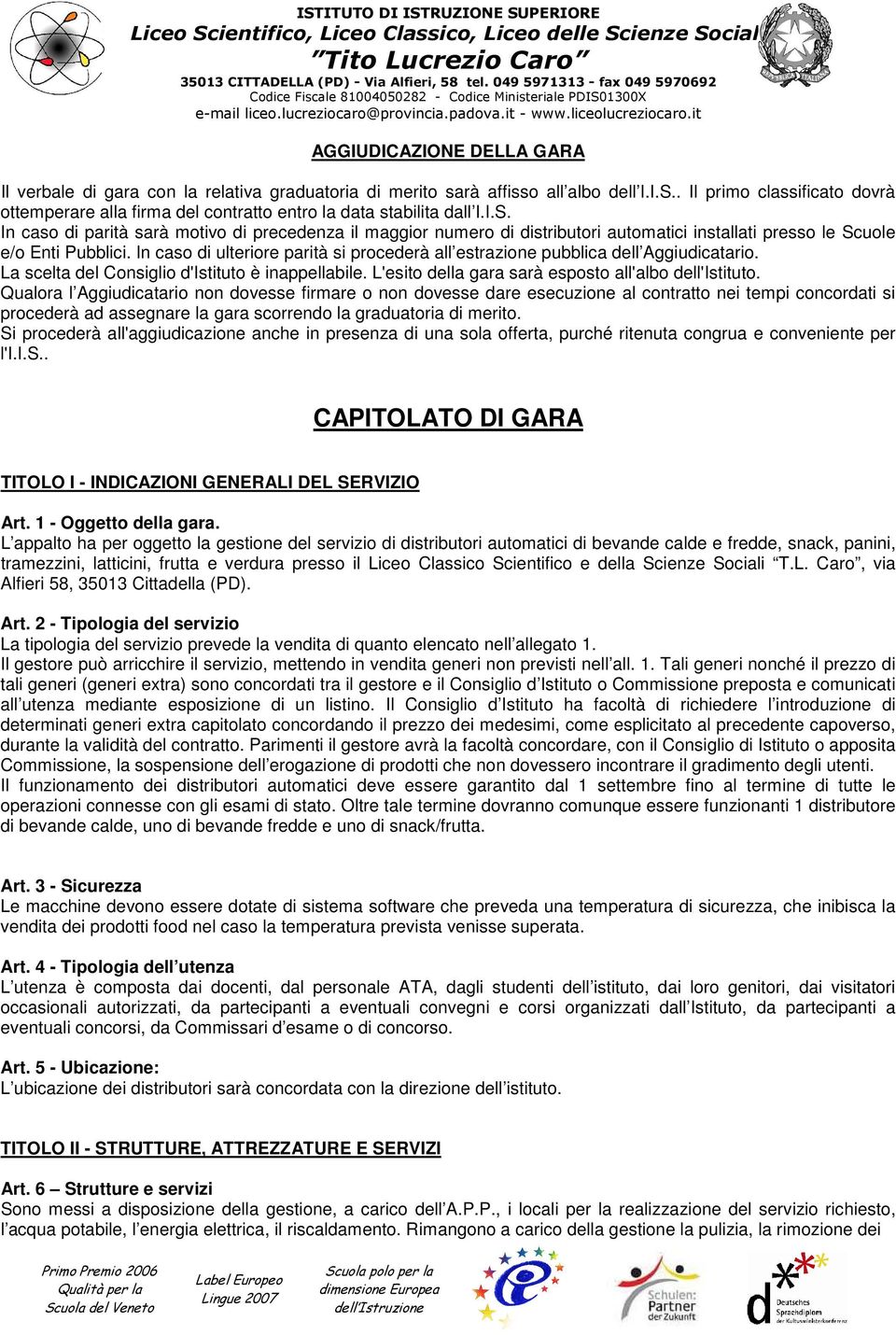 In caso di parità sarà motivo di precedenza il maggior numero di distributori automatici installati presso le Scuole e/o Enti Pubblici.