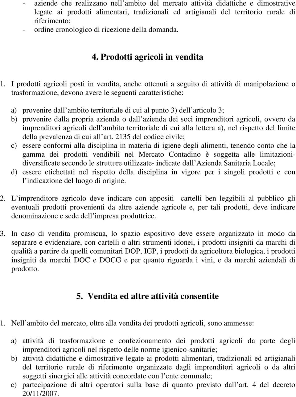 I prodotti agricoli posti in vendita, anche ottenuti a seguito di attività di manipolazione o trasformazione, devono avere le seguenti caratteristiche: a) provenire dall ambito territoriale di cui al