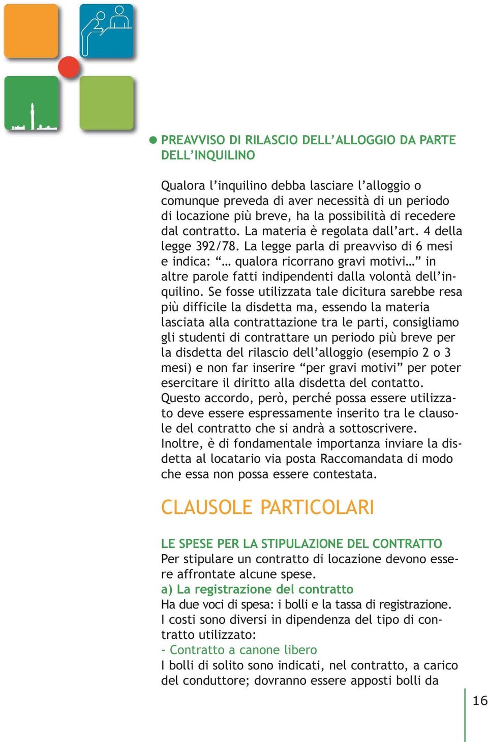 La legge parla di preavviso di 6 mesi e indica: qualora ricorrano gravi motivi in altre parole fatti indipendenti dalla volontà dell inquilino.