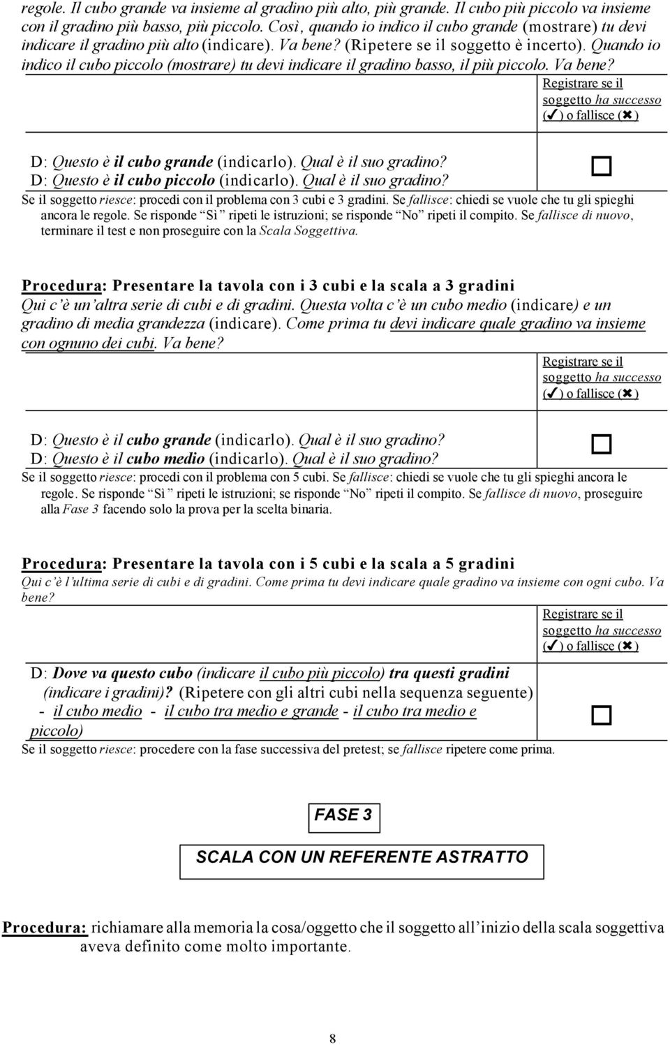 Quando io indico il cubo piccolo (mostrare) tu devi indicare il gradino basso, il più piccolo. Va bene? Registrare se il soggetto ha successo ( ) o fallisce ( ) D: Questo è il cubo grande (indicarlo).