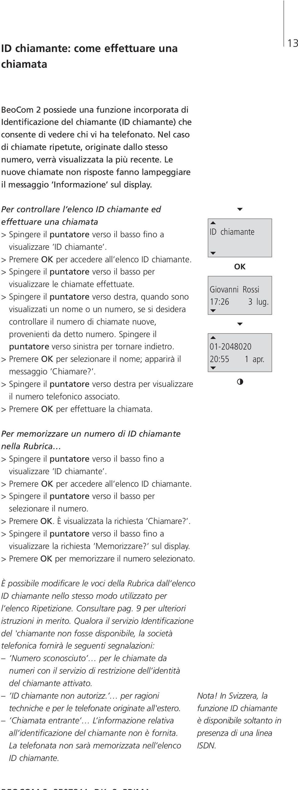 Per controllare l elenco ID chiamante ed effettuare una chiamata > Spingere il puntatore verso il basso fino a visualizzare ID chiamante. > Premere per accedere all elenco ID chiamante.