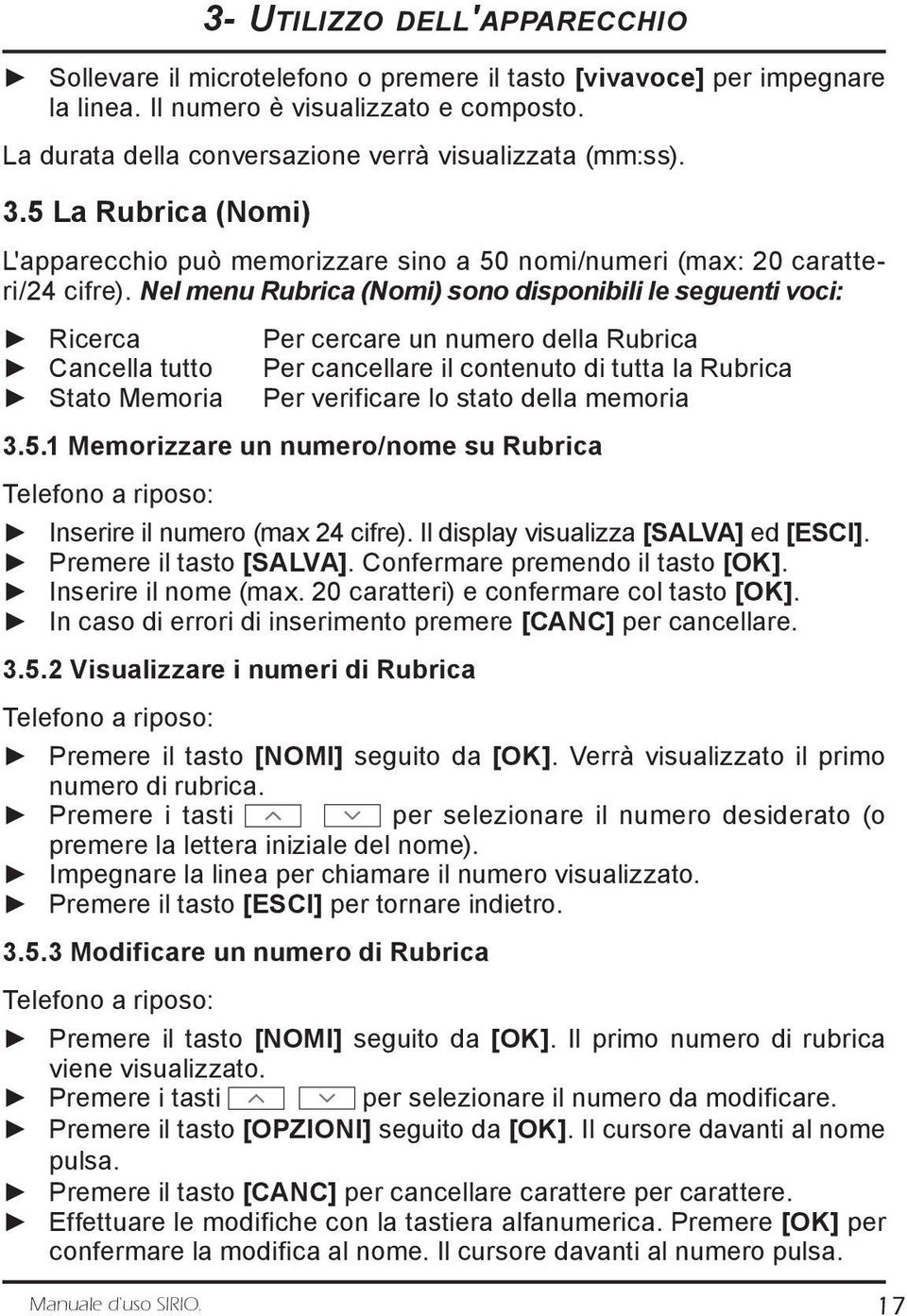 Nel menu Rubrica (Nomi) sono disponibili le seguenti voci: Ricerca Per cercare un numero della Rubrica Cancella tutto Per cancellare il contenuto di tutta la Rubrica Stato Memoria Per verificare lo