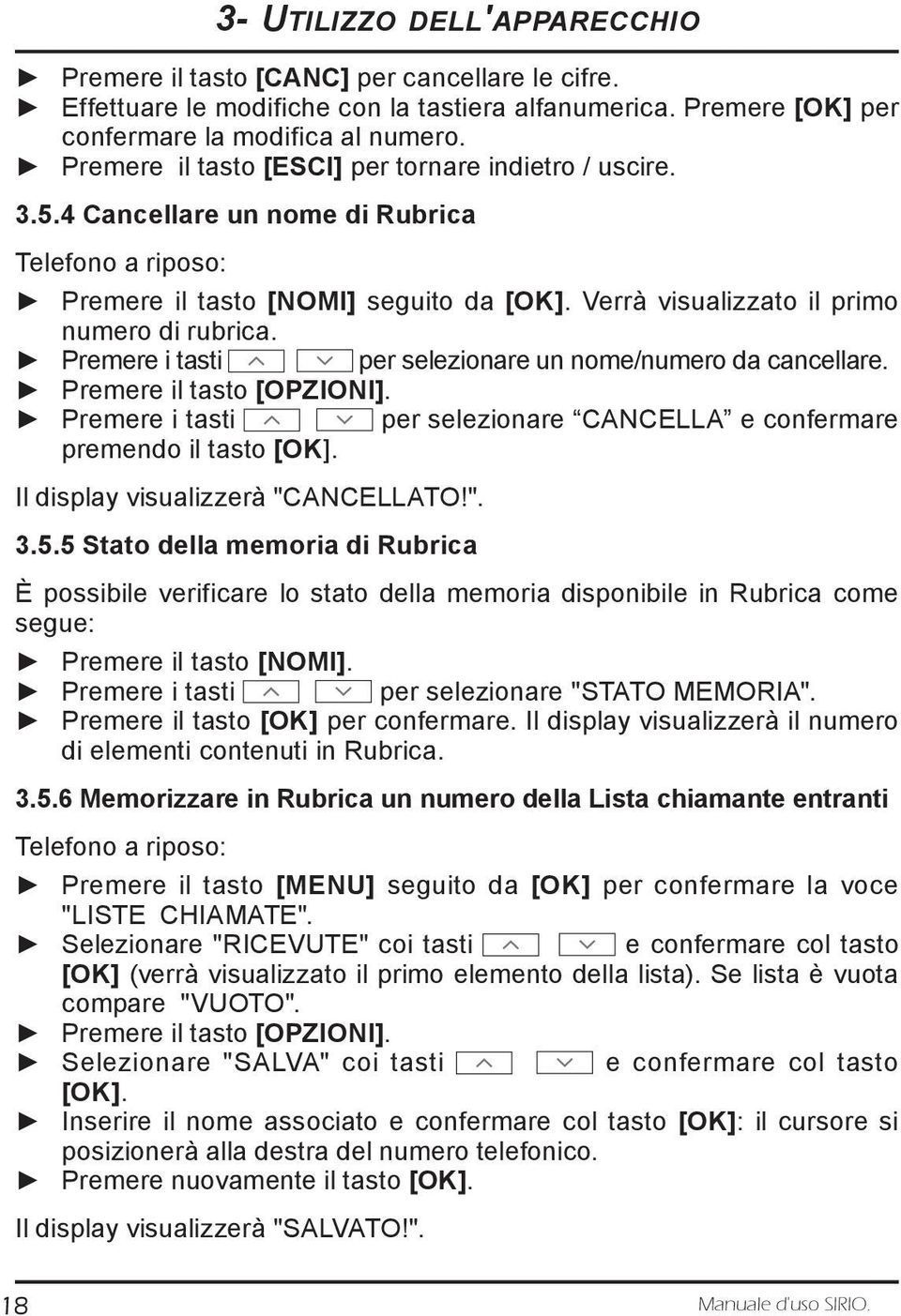 Premere i tasti per selezionare un nome/numero da cancellare. Premere il tasto [OPZIONI]. Premere i tasti per selezionare CANCELLA e confermare premendo il tasto [OK].