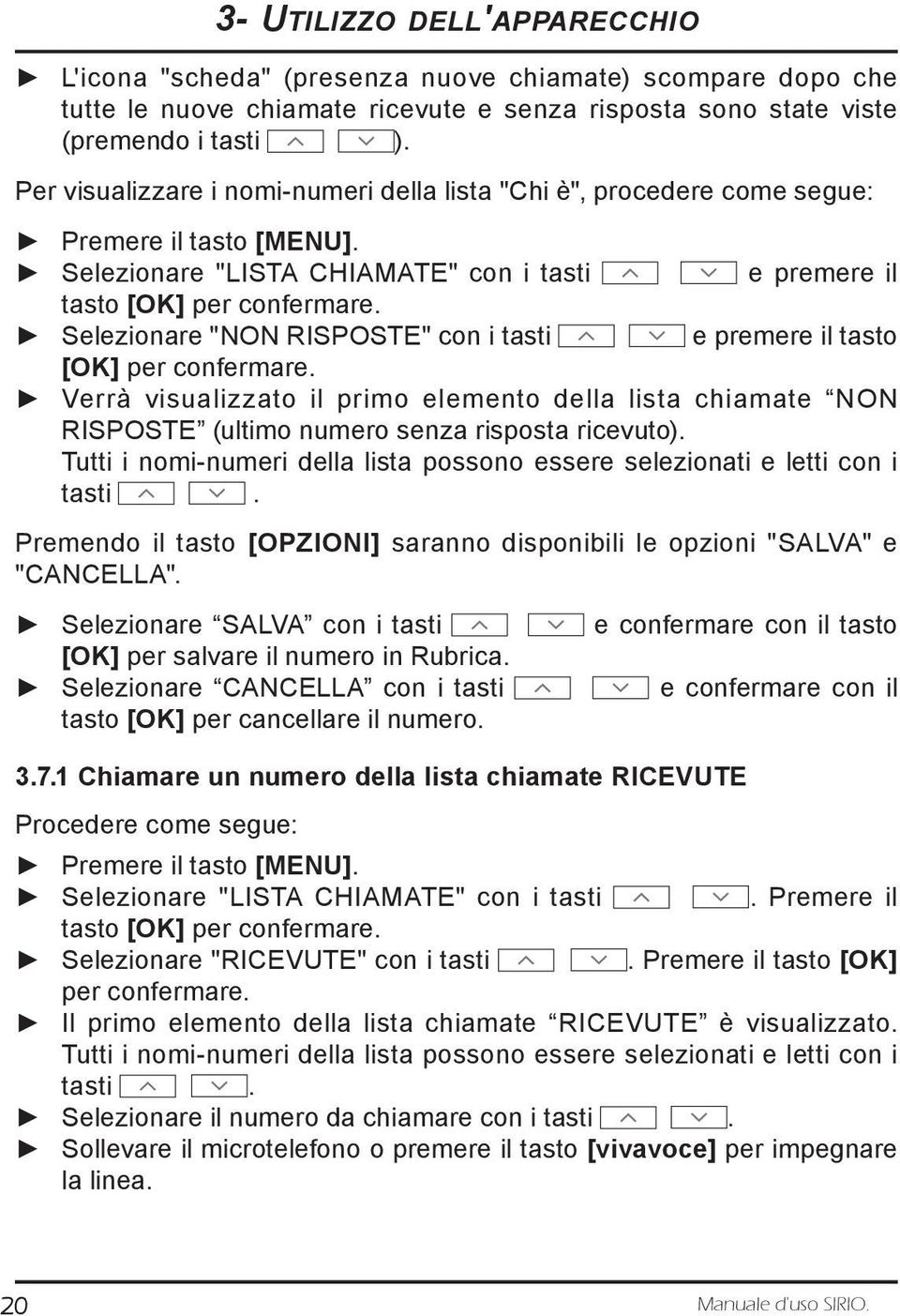 Selezionare "NON RISPOSTE" con i tasti e premere il tasto [OK] per confermare. Verrà visualizzato il primo elemento della lista chiamate NON RISPOSTE (ultimo numero senza risposta ricevuto).