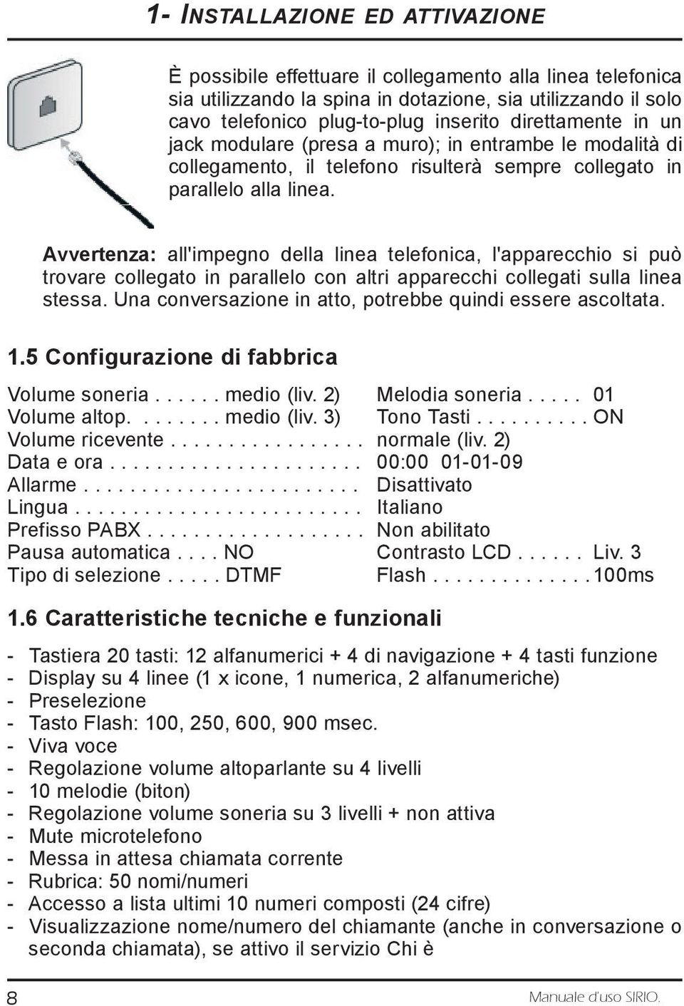 Avvertenza: all'impegno della linea telefonica, l'apparecchio si può trovare collegato in parallelo con altri apparecchi collegati sulla linea stessa.