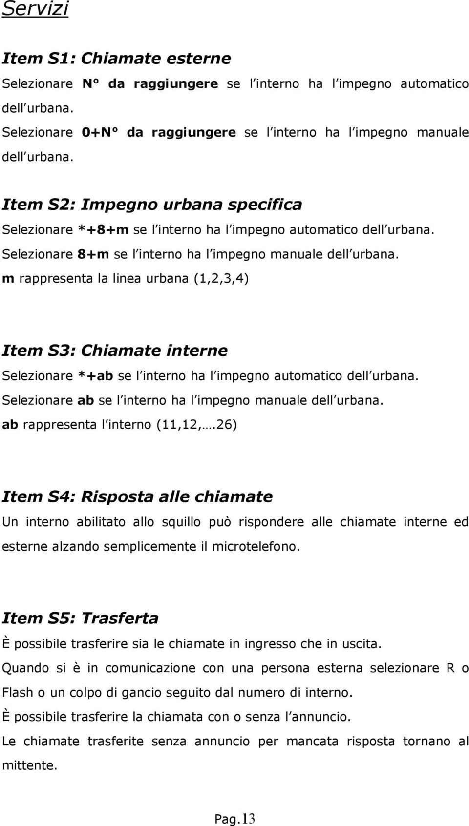 m rappresenta la linea urbana (1,2,3,4) Item S3: Chiamate interne Selezionare *+ab se l interno ha l impegno automatico dell urbana. Selezionare ab se l interno ha l impegno manuale dell urbana.