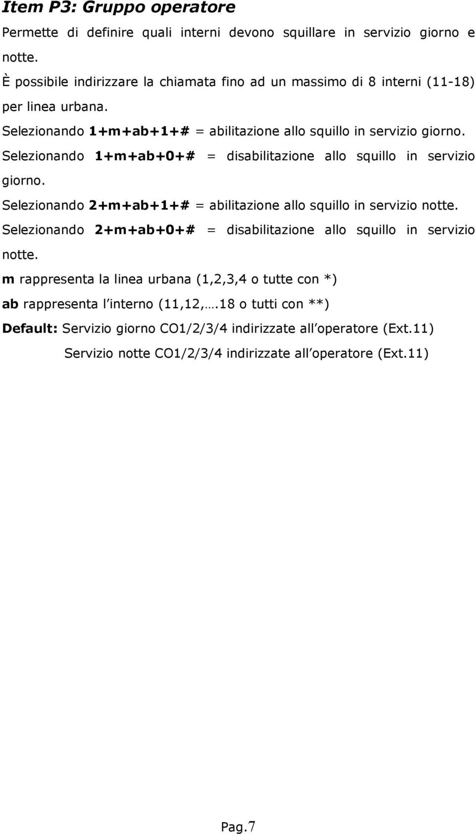 Selezionando 1+m+ab+0+# = disabilitazione allo squillo in servizio giorno. Selezionando 2+m+ab+1+# = abilitazione allo squillo in servizio notte.