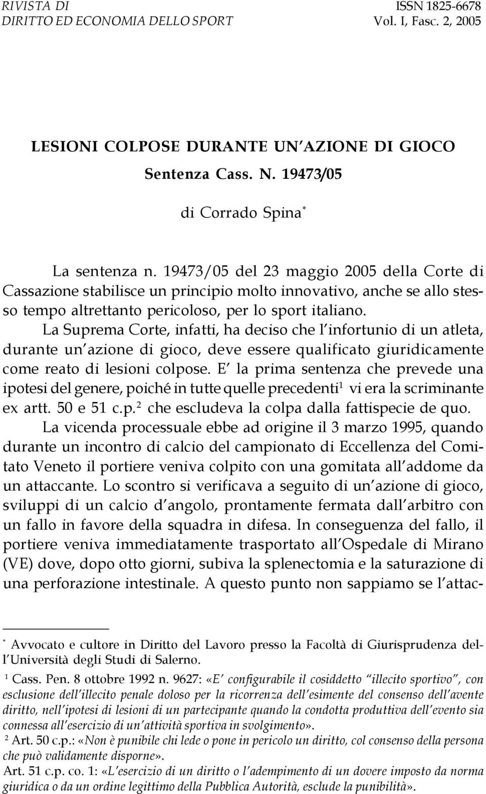 La Suprema Corte, infatti, ha deciso che l infortunio di un atleta, durante un azione di gioco, deve essere qualificato giuridicamente come reato di lesioni colpose.