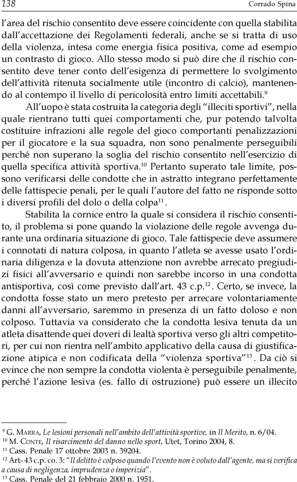 Allo stesso modo si può dire che il rischio consentito deve tener conto dell esigenza di permettere lo svolgimento dell attività ritenuta socialmente utile (incontro di calcio), mantenendo al