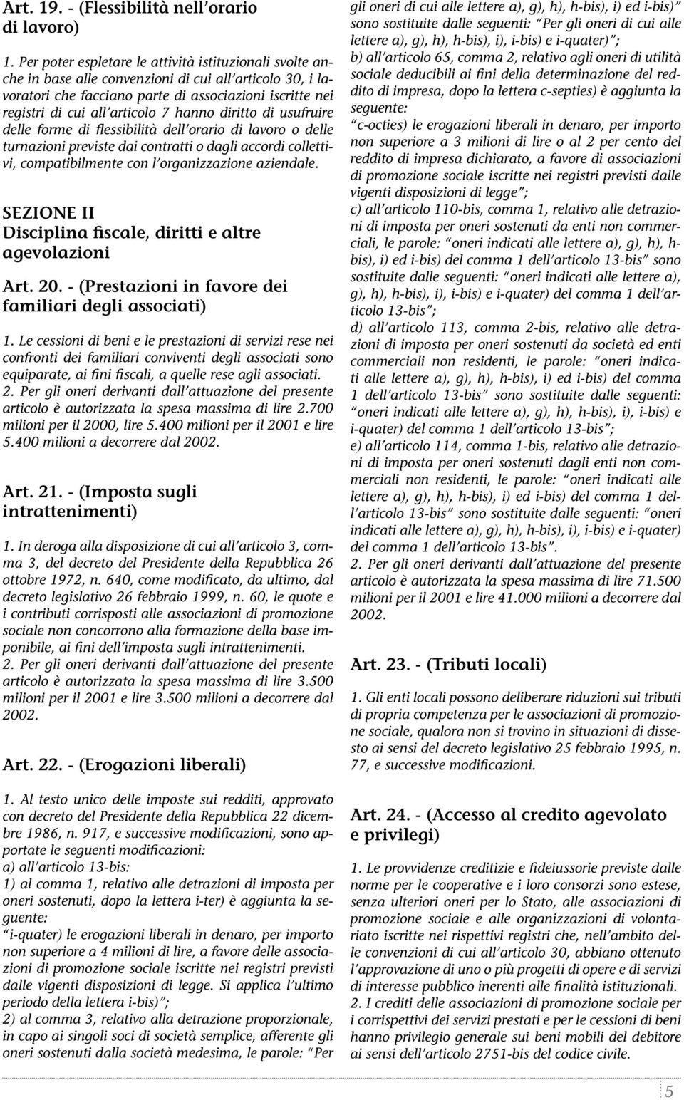 hanno diritto di usufruire delle forme di flessibilità dell orario di lavoro o delle turnazioni previste dai contratti o dagli accordi collettivi, compatibilmente con l organizzazione aziendale.