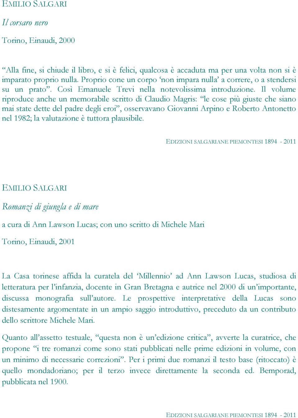 Il volume riproduce anche un memorabile scritto di Claudio Magris: le cose più giuste che siano mai state dette del padre degli eroi, osservavano Giovanni Arpino e Roberto Antonetto nel 1982; la