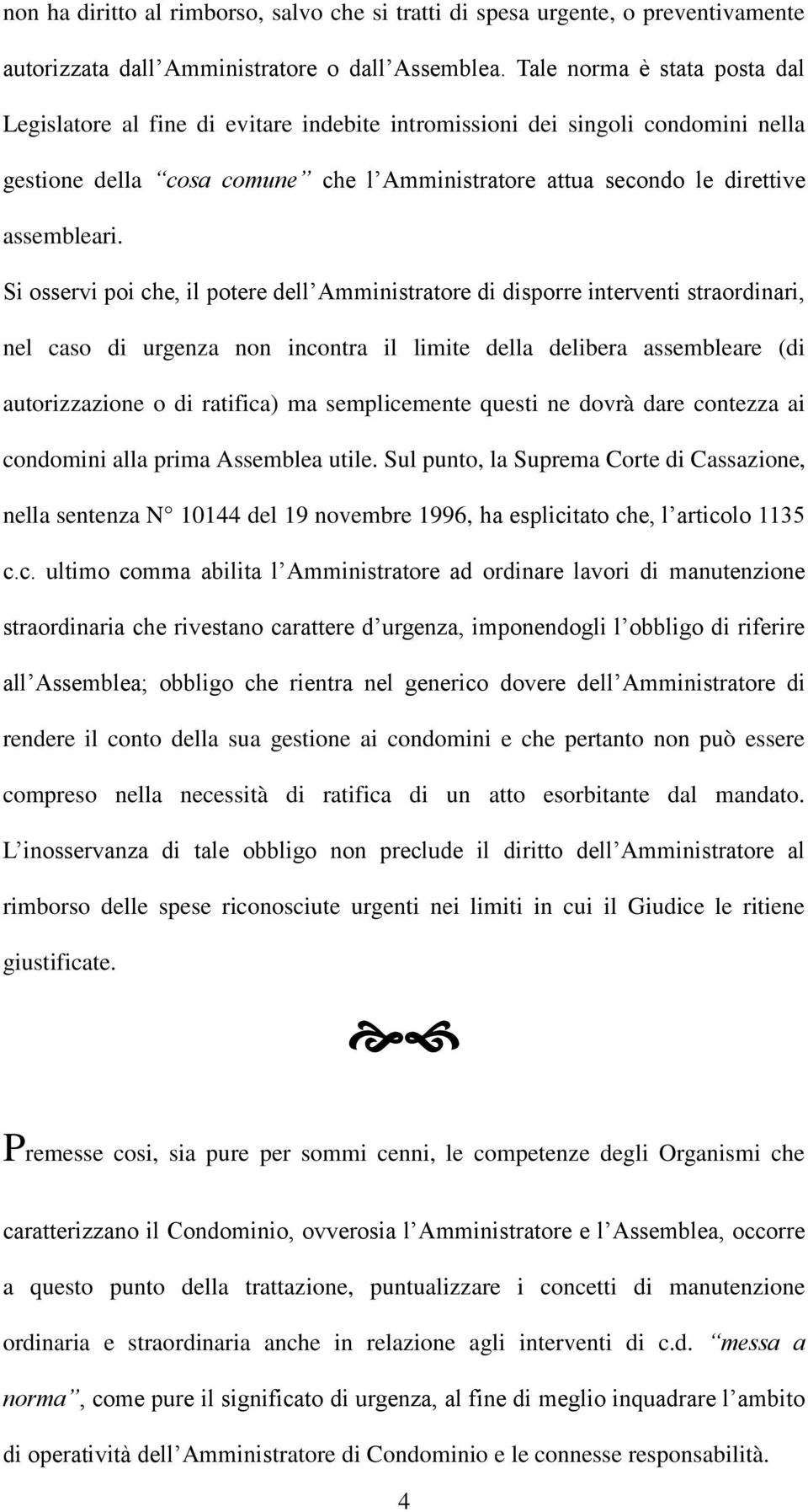 Si osservi poi che, il potere dell Amministratore di disporre interventi straordinari, nel caso di urgenza non incontra il limite della delibera assembleare (di autorizzazione o di ratifica) ma