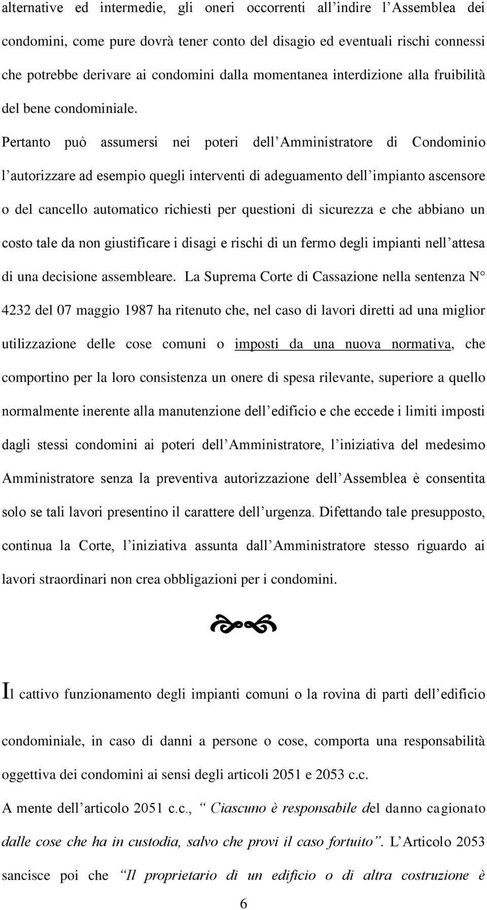 Pertanto può assumersi nei poteri dell Amministratore di Condominio l autorizzare ad esempio quegli interventi di adeguamento dell impianto ascensore o del cancello automatico richiesti per questioni