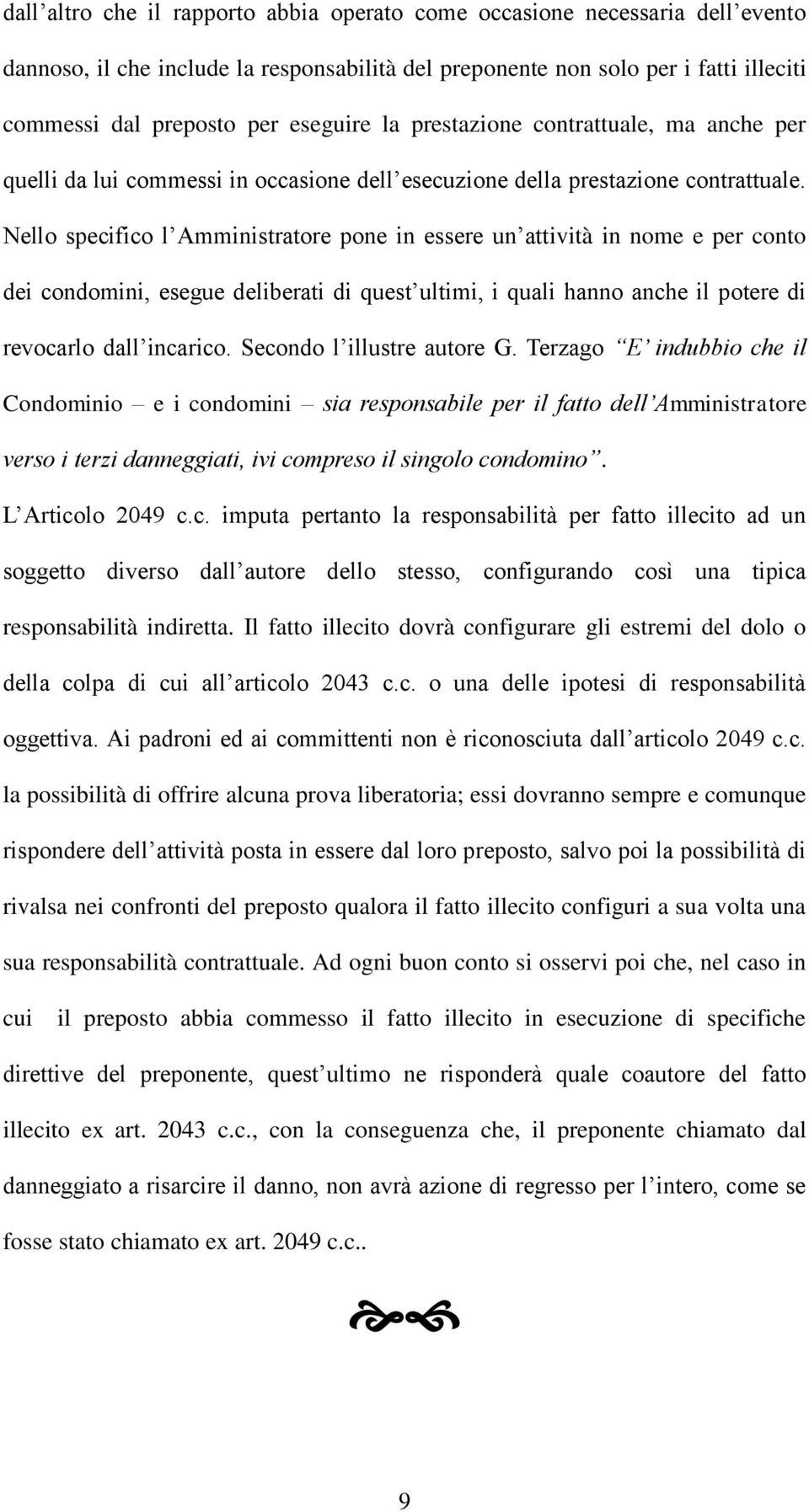 Nello specifico l Amministratore pone in essere un attività in nome e per conto dei condomini, esegue deliberati di quest ultimi, i quali hanno anche il potere di revocarlo dall incarico.